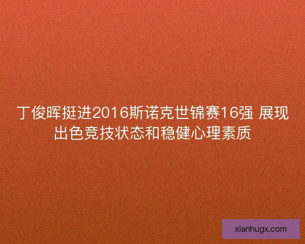 丁俊晖挺进2016斯诺克世锦赛16强 展现出色竞技状态和稳健心理素质