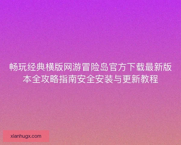 畅玩经典横版网游冒险岛官方下载最新版本全攻略指南安全安装与更新教程 畅玩经典横版网游冒险岛官方下载最新版本全攻略指南安全安装与更新教程