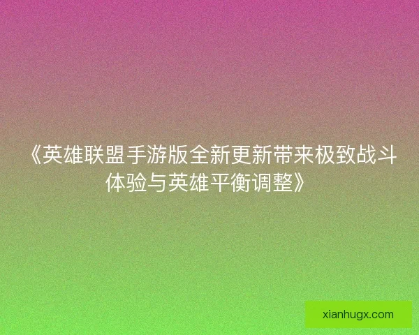 《英雄联盟手游版全新更新带来极致战斗体验与英雄平衡调整》