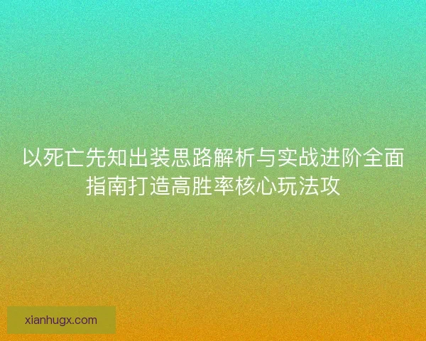 以死亡先知出装思路解析与实战进阶全面指南打造高胜率核心玩法攻 以死亡先知出装思路解析与实战进阶全面指南打造高胜率核心玩法攻