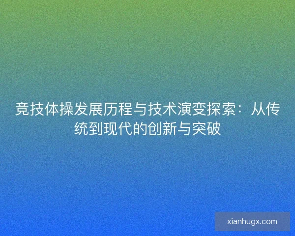 竞技体操发展历程与技术演变探索：从传统到现代的创新与突破