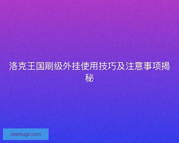 洛克王国刷级外挂使用技巧及注意事项揭秘 洛克王国刷级外挂使用技巧及注意事项揭秘