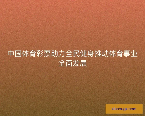 中国体育彩票助力全民健身推动体育事业全面发展