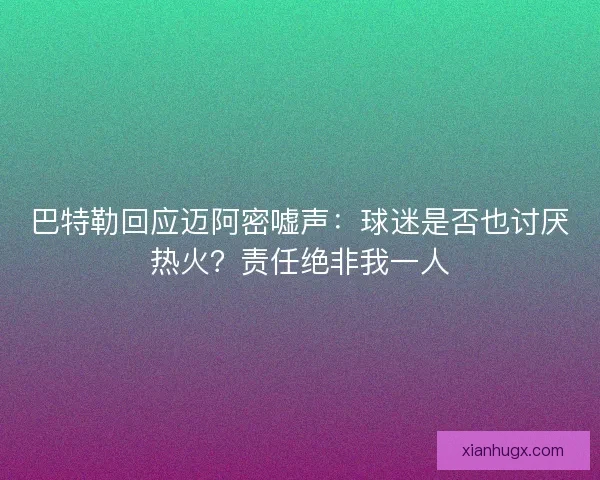 巴特勒回应迈阿密嘘声:球迷是否也讨厌热火?责任绝非我一人 巴特勒回应迈阿密嘘声:球迷是否也讨厌热火?责任绝非我一人